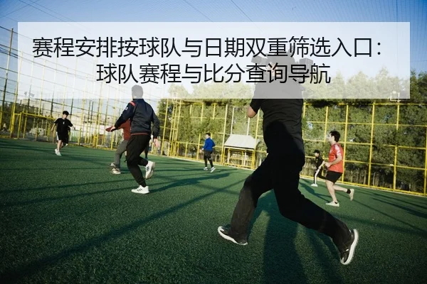 赛程安排按球队与日期双重筛选入口：球队赛程与比分查询导航